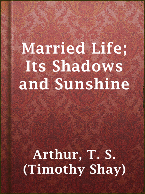 Title details for Married Life; Its Shadows and Sunshine by T. S. (Timothy Shay) Arthur - Available